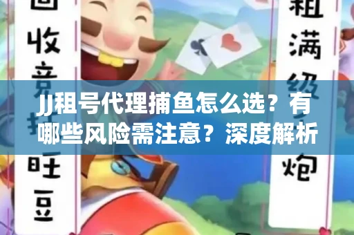 JJ租号代理捕鱼怎么选？有哪些风险需注意？深度解析来了